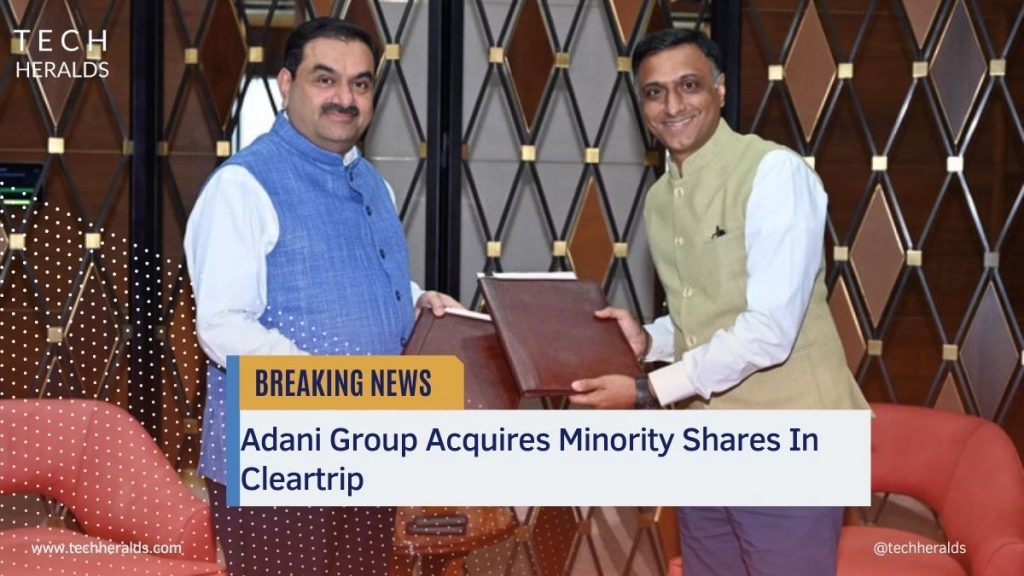 Adani Group Acquires Minority Shares In Cleartrip, Both Parties Expect Bolstered Synergy cleartrip and adani group stake acquisition