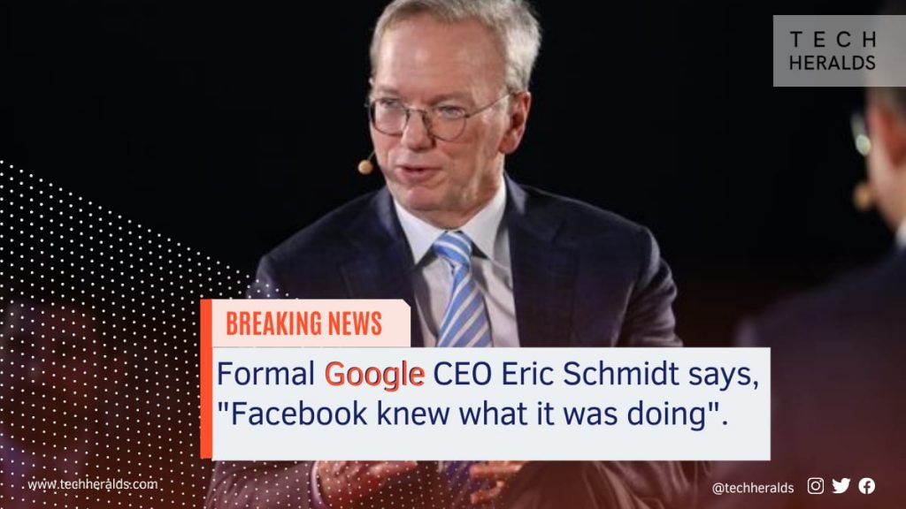 Formal Google CEO Eric Schmidt says, “Facebook knew what it was doing”.