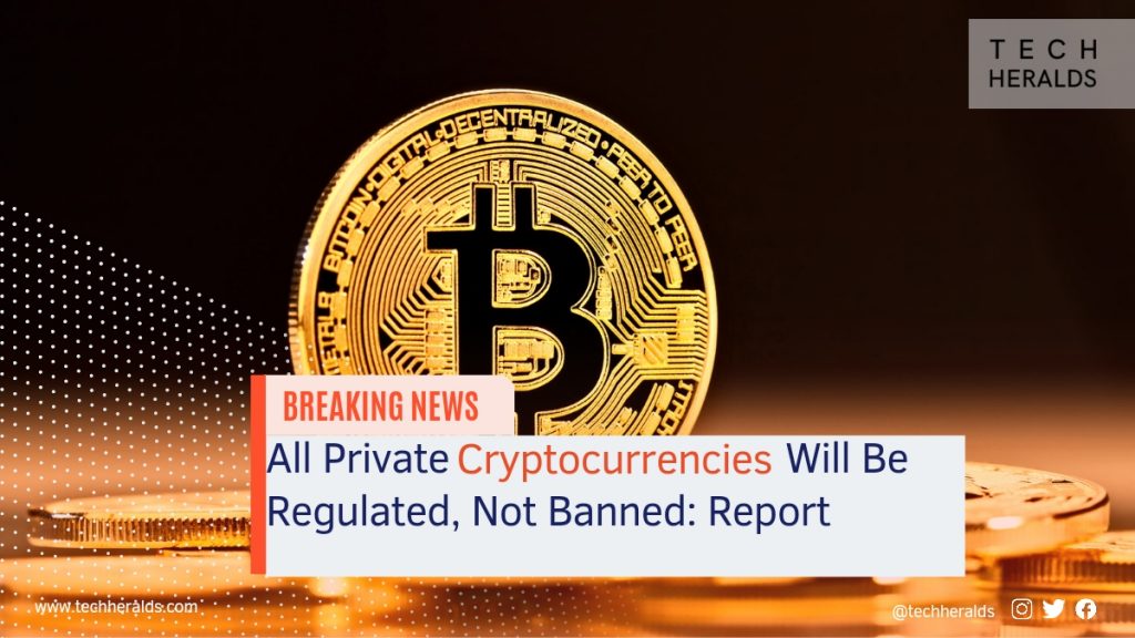 All Private Cryptocurrency Will Be Regulated, Not Banned: Report