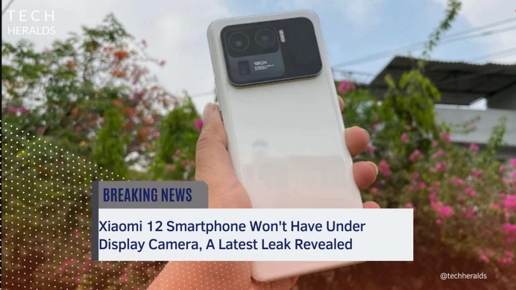 Xiaomi 12 Smartphone Won’t Have Under Display Camera, A Latest Leak Revealed xiaomi 12 smartphone