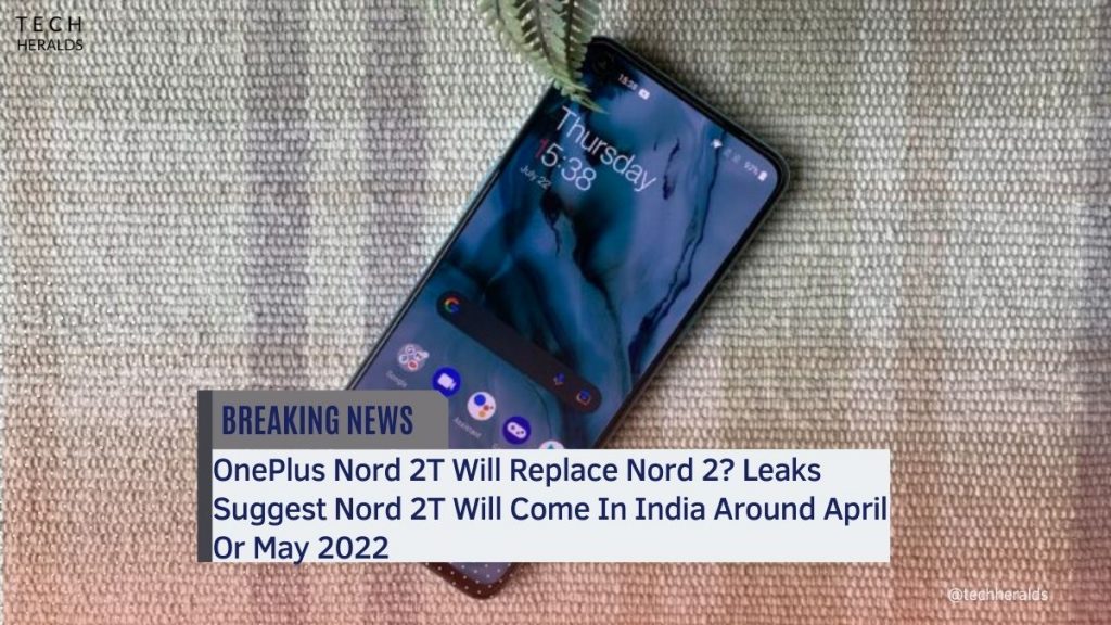 OnePlus Nord 2T Will Replace Nord 2? Leaks Suggest Nord 2T Will Come In India Around April Or May 2022