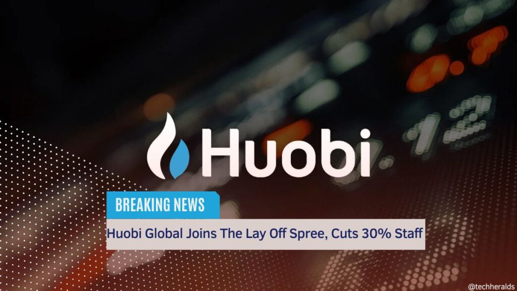 Huobi Global Joins The Lay Off Spree, Cuts 30% Staff Huobi Global Joins The Lay Off Spree, Cuts 30% Staff