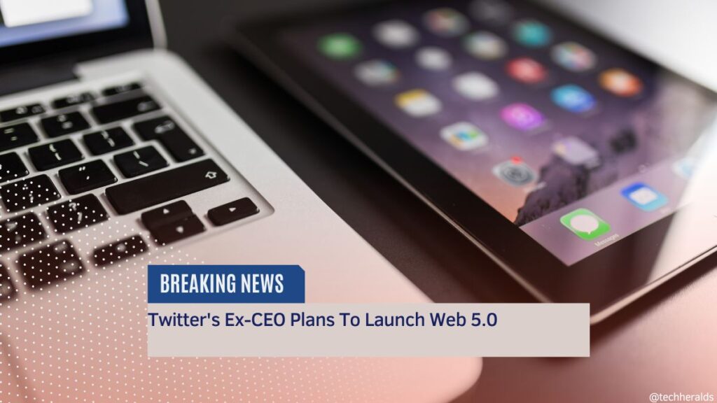 Twitter’s Ex-CEO Plans To Launch Web 5.0 web 5.0